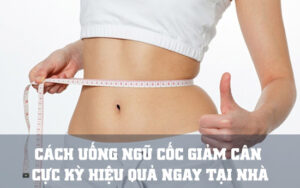 Cách uống ngũ cốc giảm cân hiệu quả nhất